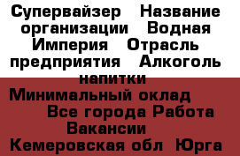 Супервайзер › Название организации ­ Водная Империя › Отрасль предприятия ­ Алкоголь, напитки › Минимальный оклад ­ 25 000 - Все города Работа » Вакансии   . Кемеровская обл.,Юрга г.